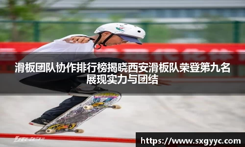 滑板团队协作排行榜揭晓西安滑板队荣登第九名展现实力与团结