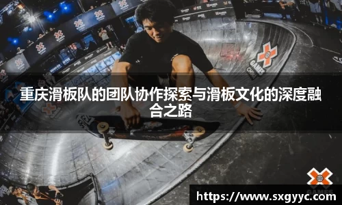 重庆滑板队的团队协作探索与滑板文化的深度融合之路
