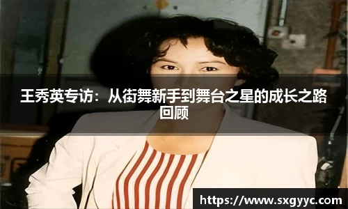 王秀英专访：从街舞新手到舞台之星的成长之路回顾