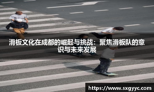 滑板文化在成都的崛起与挑战：聚焦滑板队的意识与未来发展