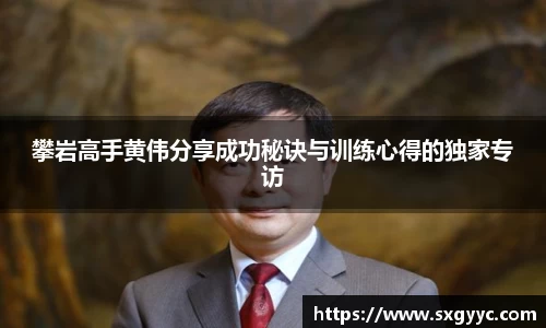 攀岩高手黄伟分享成功秘诀与训练心得的独家专访