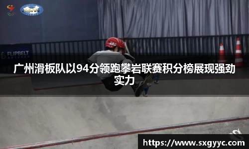 广州滑板队以94分领跑攀岩联赛积分榜展现强劲实力