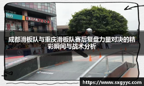 成都滑板队与重庆滑板队赛后复盘力量对决的精彩瞬间与战术分析