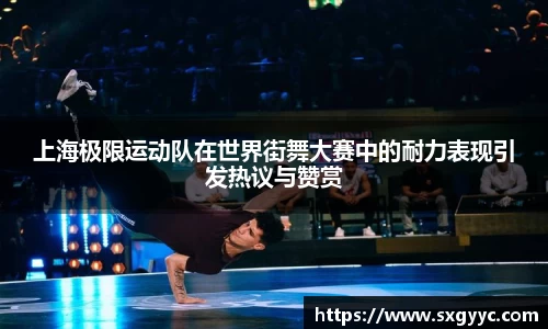上海极限运动队在世界街舞大赛中的耐力表现引发热议与赞赏