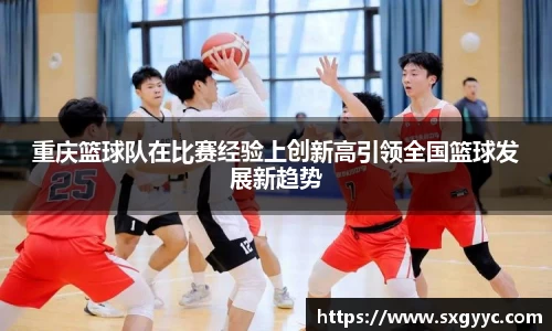 重庆篮球队在比赛经验上创新高引领全国篮球发展新趋势
