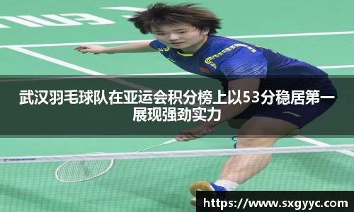 武汉羽毛球队在亚运会积分榜上以53分稳居第一展现强劲实力