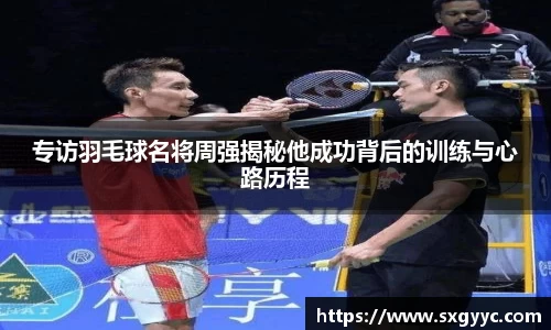 专访羽毛球名将周强揭秘他成功背后的训练与心路历程
