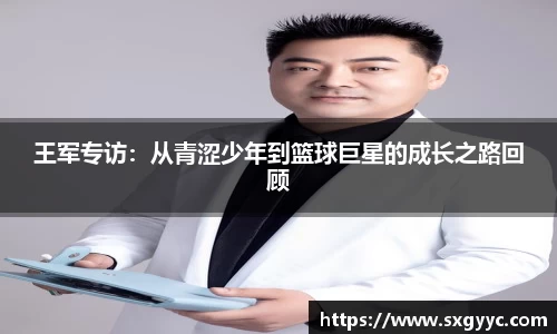 王军专访：从青涩少年到篮球巨星的成长之路回顾