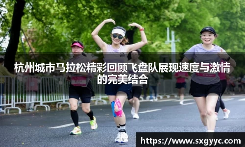 杭州城市马拉松精彩回顾飞盘队展现速度与激情的完美结合