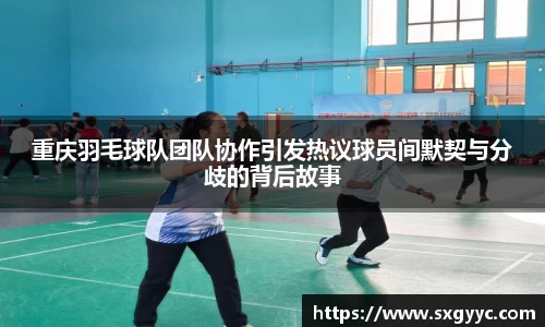 重庆羽毛球队团队协作引发热议球员间默契与分歧的背后故事
