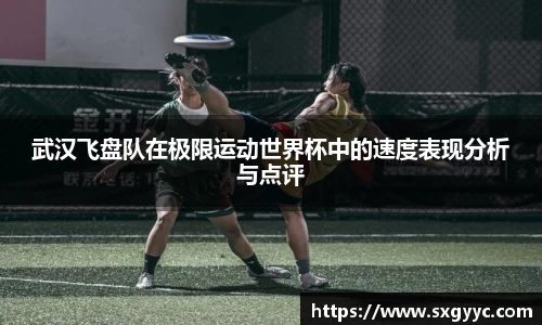武汉飞盘队在极限运动世界杯中的速度表现分析与点评