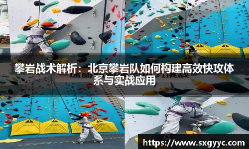 攀岩战术解析：北京攀岩队如何构建高效快攻体系与实战应用