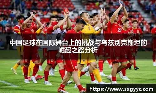 中国足球在国际舞台上的挑战与乌兹别克斯坦的崛起之路分析